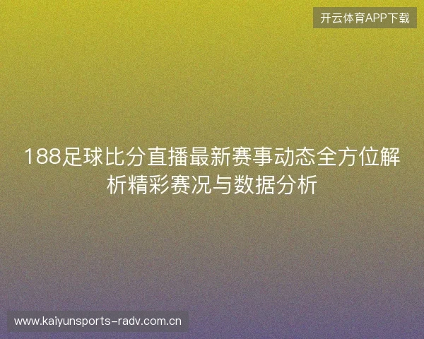 188足球比分直播最新赛事动态全方位解析精彩赛况与数据分析 188足球比分直播最新赛事动态全方位解析精彩赛况与数据分析