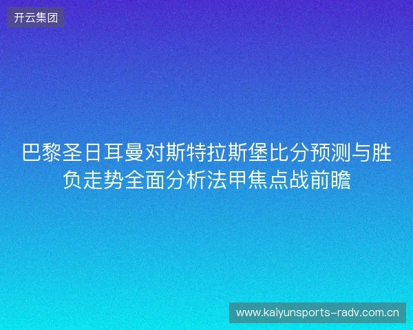 巴黎圣日耳曼对斯特拉斯堡比分预测与胜负走势全面分析法甲焦点战前瞻
