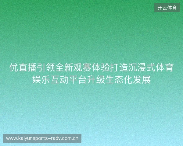 优直播引领全新观赛体验打造沉浸式体育娱乐互动平台升级生态化发展 优直播引领全新观赛体验打造沉浸式体育娱乐互动平台升级生态化发展