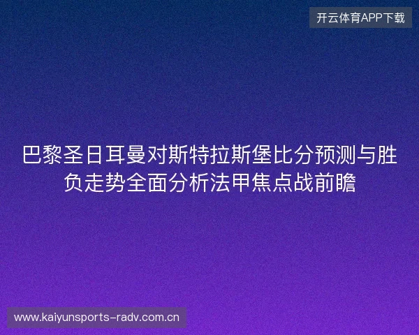 巴黎圣日耳曼对斯特拉斯堡比分预测与胜负走势全面分析法甲焦点战前瞻 巴黎圣日耳曼对斯特拉斯堡比分预测与胜负走势全面分析法甲焦点战前瞻