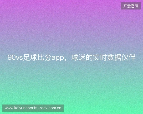 90vs足球比分app,球迷的实时数据伙伴 90vs足球比分app,球迷的实时数据伙伴