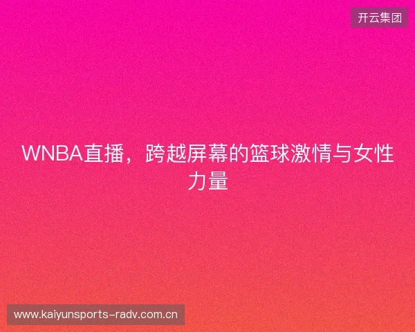 WNBA直播，跨越屏幕的篮球激情与女性力量