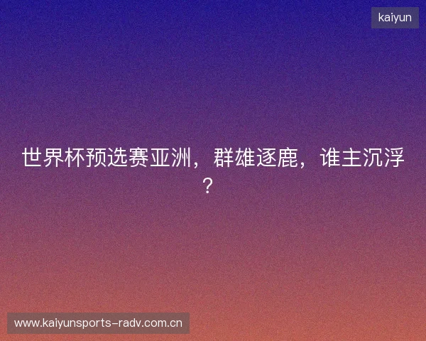 世界杯预选赛亚洲，群雄逐鹿，谁主沉浮？