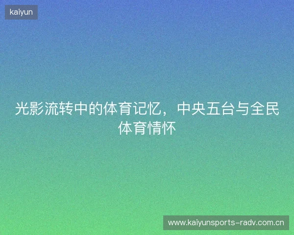 光影流转中的体育记忆，中央五台与全民体育情怀